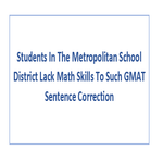 Students In The Metropolitan School District Lack Math Skills To Such GMAT Sentence Correction